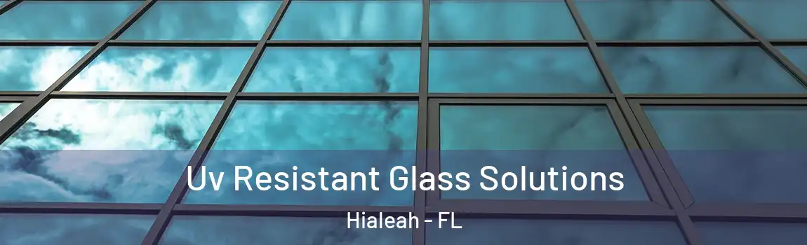 Uv Resistant Glass Solutions Hialeah - FL